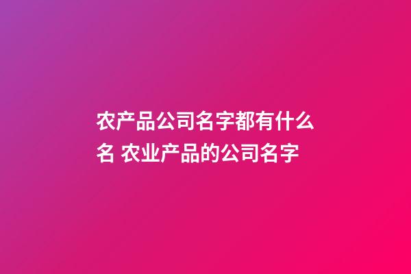 农产品公司名字都有什么名 农业产品的公司名字-第1张-公司起名-玄机派